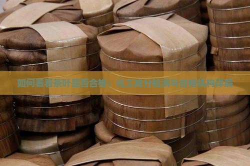 如何看看茶叶是否合格：化工成分检测与合格机构详解