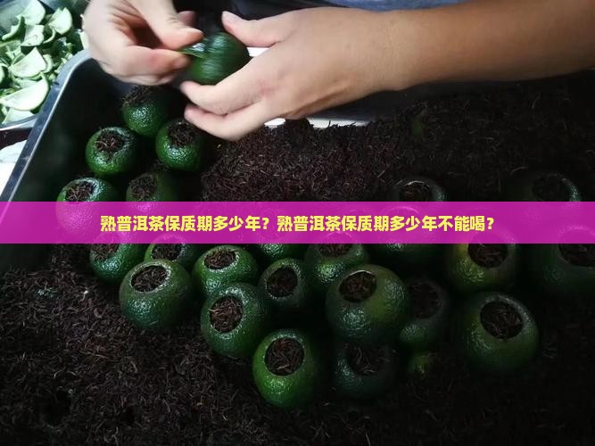熟普洱茶保质期多少年？熟普洱茶保质期多少年不能喝？