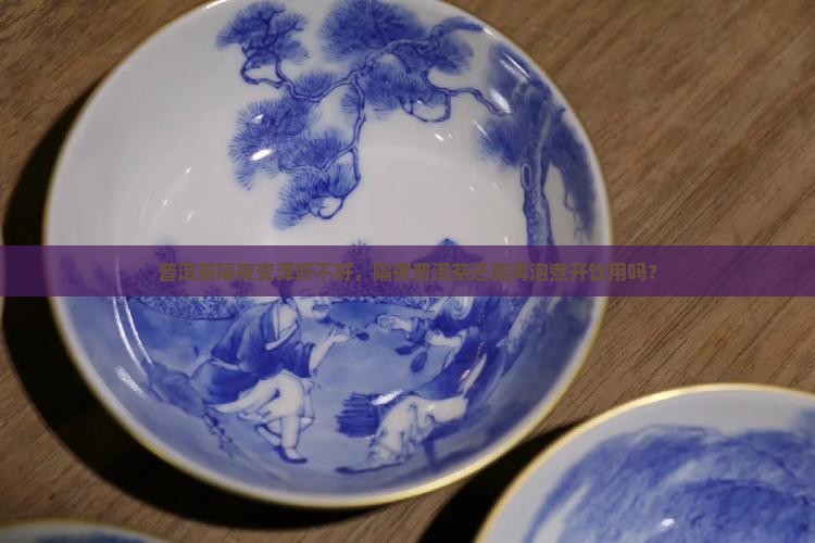 普洱茶隔夜变浑好不好，隔夜普洱茶还能再泡煮开饮用吗？