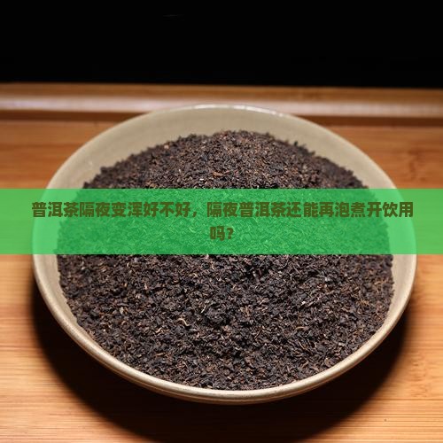 普洱茶隔夜变浑好不好，隔夜普洱茶还能再泡煮开饮用吗？