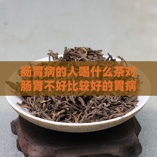 肠胃病的人喝什么茶对肠胃不好比较好的胃病