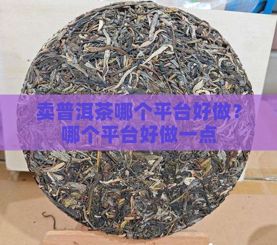 卖普洱茶哪个平台好做？哪个平台好做一点