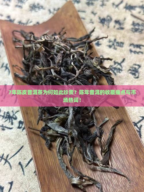 7年陈皮普洱茶为何如此珍贵？陈年普洱的收藏痛点与市场热词！