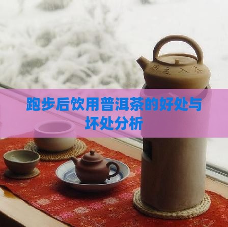 跑步后饮用普洱茶的好处与坏处分析