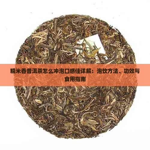 糯米香普洱茶怎么冲泡口感佳详解：泡饮方法、功效与食用指南