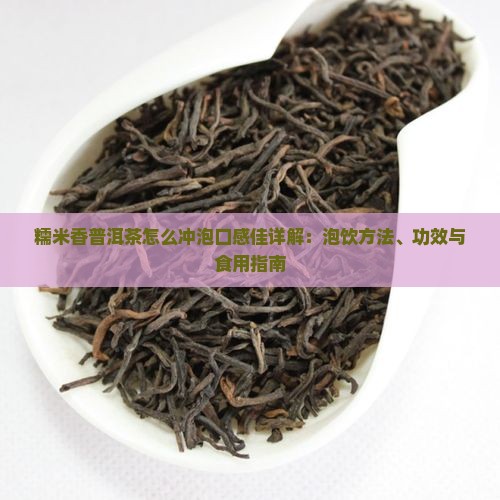 糯米香普洱茶怎么冲泡口感佳详解：泡饮方法、功效与食用指南