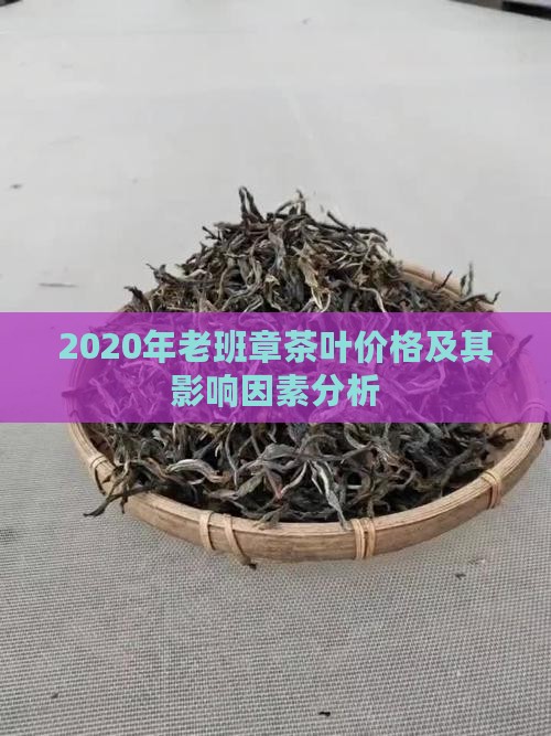 2020年老班章茶叶价格及其影响因素分析
