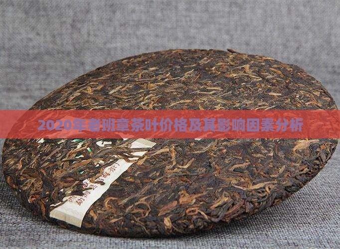 2020年老班章茶叶价格及其影响因素分析