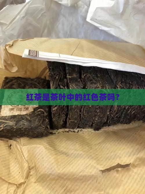 红茶是茶叶中的红色茶吗？