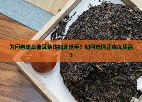 为何老斑章普洱茶饼如此抢手？如何选购正宗优质品？