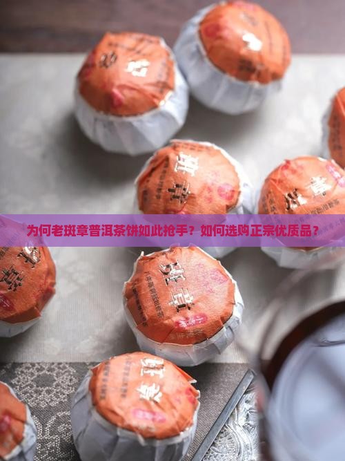 为何老斑章普洱茶饼如此抢手？如何选购正宗优质品？