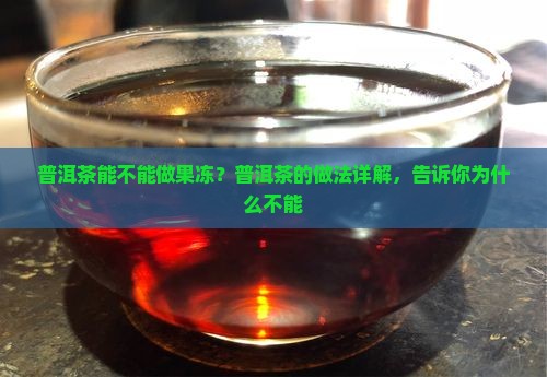 普洱茶能不能做果冻？普洱茶的做法详解，告诉你为什么不能