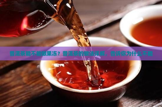普洱茶能不能做果冻？普洱茶的做法详解，告诉你为什么不能
