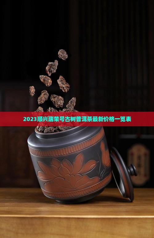 2023顺兴瑞荣号古树普洱茶最新价格一览表