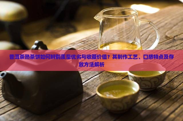 普洱茶熟茶饼如何辨别质量优劣与收藏价值？其制作工艺、口感特点及存放方法解析
