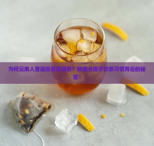 为何云南人普遍热衷普洱茶？新痛点揭示饮茶习惯背后的秘密！
