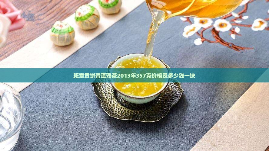 班章贡饼普洱熟茶2013年357克价格及多少钱一块