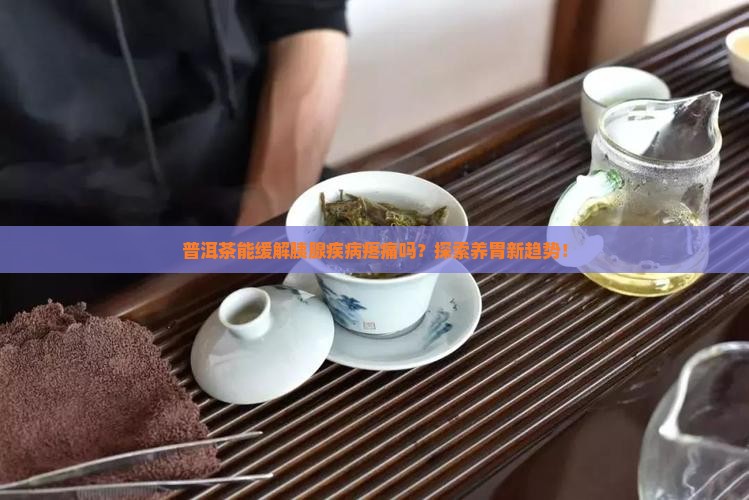 普洱茶能缓解胰腺疾病疼痛吗？探索养胃新趋势！