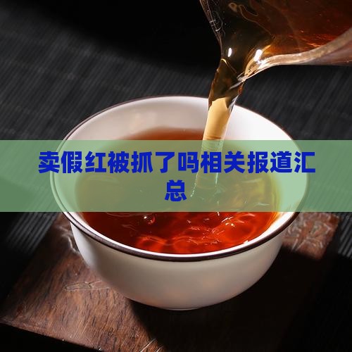卖假红被抓了吗相关报道汇总