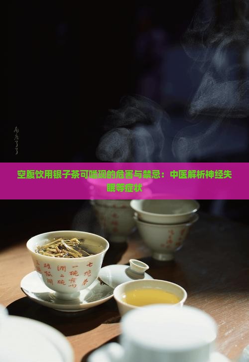 空腹饮用银子茶可啮现的危害与禁忌：中医解析神经失眠等症状