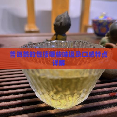 普洱茶的包括哪些味道及口感特点详解