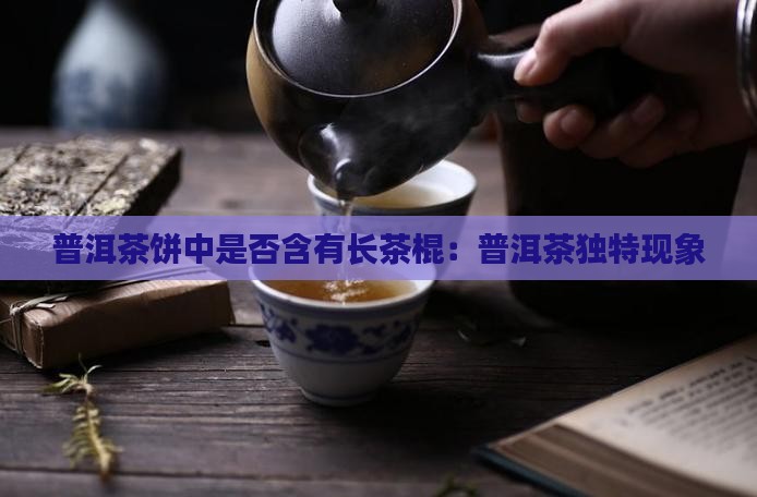 普洱茶饼中是否含有长茶棍：普洱茶独特现象