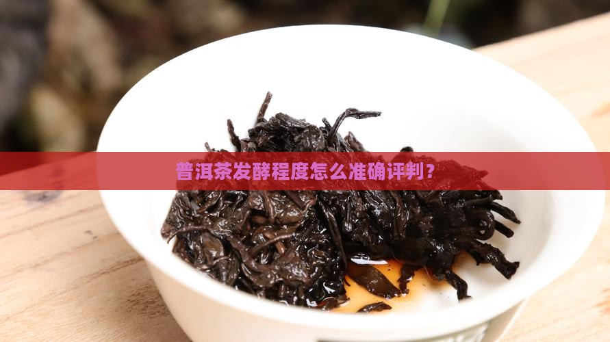 普洱茶发酵程度怎么准确评判? 普洱茶发酵程度怎么准确评判?