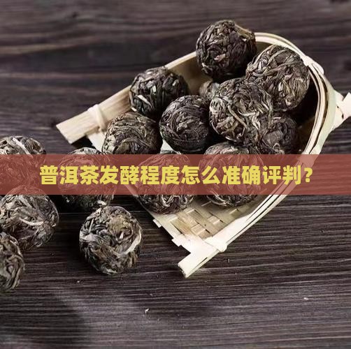 普洱茶发酵程度怎么准确评判? 普洱茶发酵程度怎么准确评判?