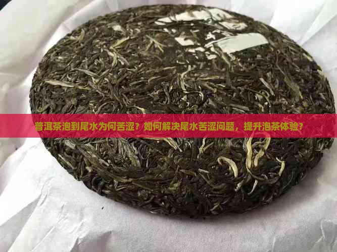 普洱茶泡到尾水为何苦涩？如何解决尾水苦涩问题，提升泡茶体验？