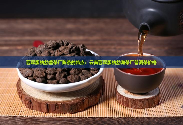 西双版纳勐普茶厂陈茶的特点：云南西双版纳勐海茶厂普洱茶价格