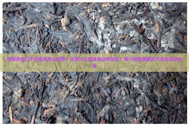 越喝茶越口干舌燥是怎么回事？饮用什么能改善这种症状？果汁和健康喝茶方式的解决办法