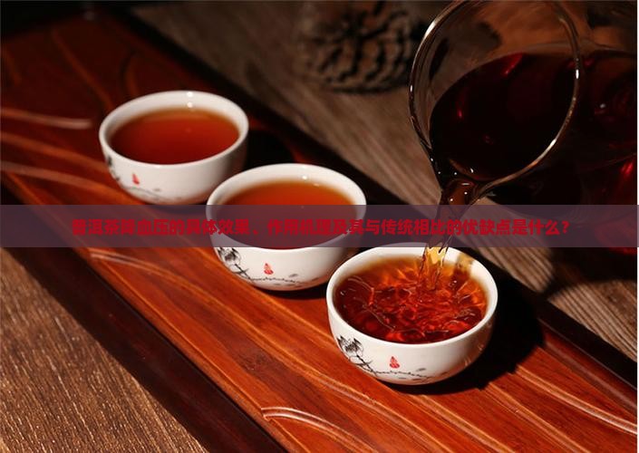 普洱茶降血压的具体效果、作用机理及其与传统相比的优缺点是什么？