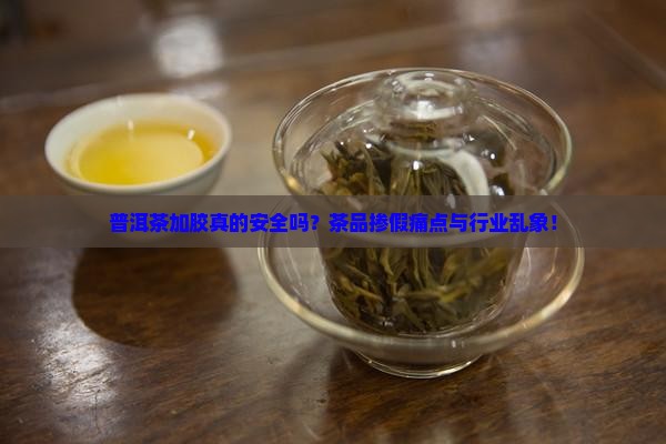 普洱茶加胶真的安全吗？茶品掺假痛点与行业乱象！