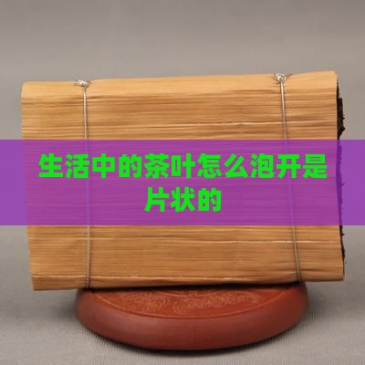 生活中的茶叶怎么泡开是片状的