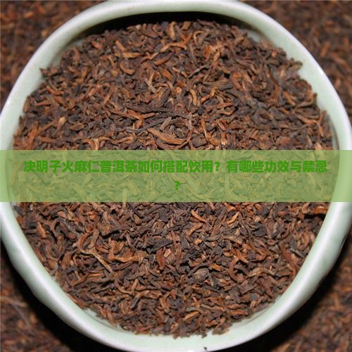 决明子火麻仁普洱茶如何搭配饮用？有哪些功效与禁忌？