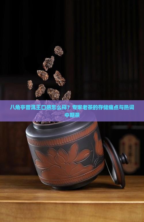 八角亭普洱王口感怎么样？专家老茶的存储痛点与热词中期茶