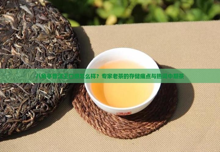 八角亭普洱王口感怎么样？专家老茶的存储痛点与热词中期茶