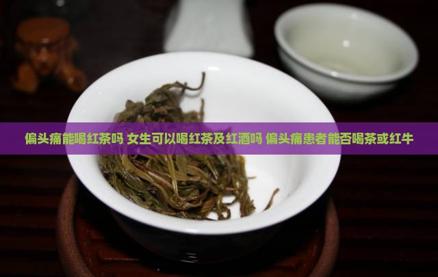 偏头痛能喝红茶吗 女生可以喝红茶及红酒吗 偏头痛患者能否喝茶或红牛