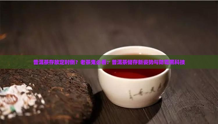 普洱茶存放定时倒？老茶鬼必看：普洱茶储存新姿势与防霉黑科技