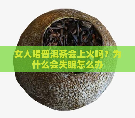 女人喝普洱茶会上火吗？为什么会失眠怎么办