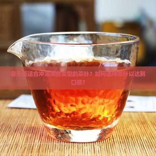 容天壶适合冲泡哪些类型的茶叶？如何选择茶叶以达到口感？