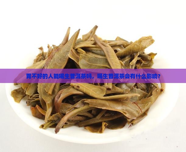 胃不好的人能喝生普洱茶吗，喝生普洱茶会有什么影响？
