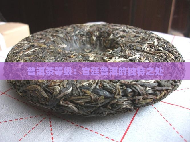 普洱茶等级：宫廷普洱的独特之处