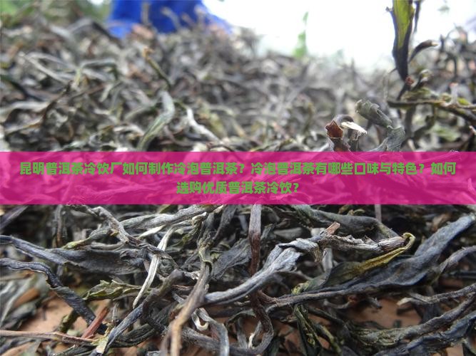 昆明普洱茶冷饮厂如何制作冷泡普洱茶？冷泡普洱茶有哪些口味与特色？如何选购优质普洱茶冷饮？