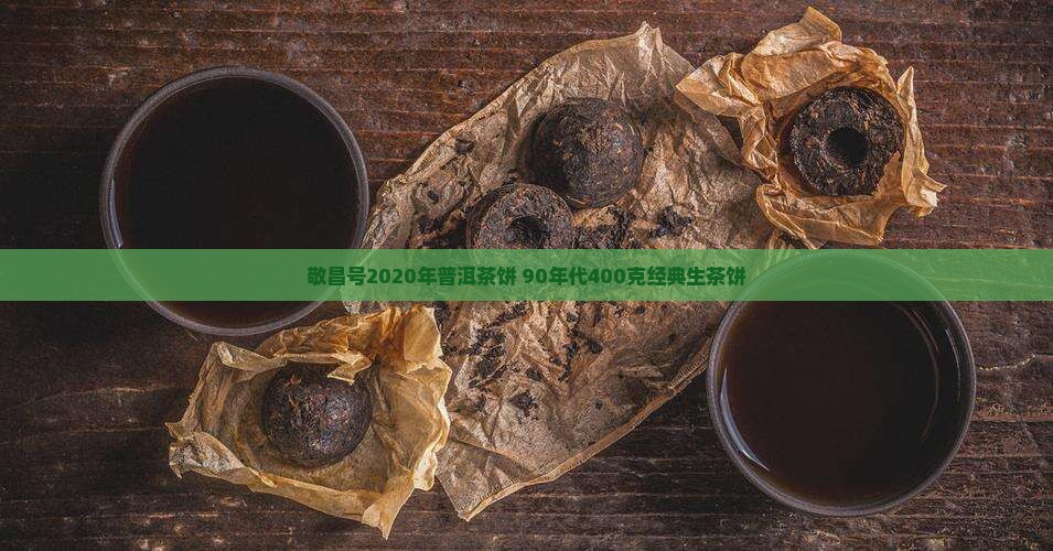 敬昌号2020年普洱茶饼 90年代400克经典生茶饼