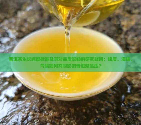 普洱茶生长纬度标准及其对品质影响的研究疑问：纬度、海拔、气候如何共同影响普洱茶品质？