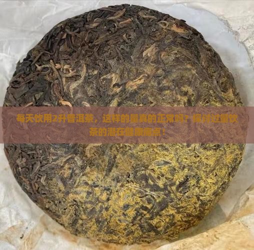 每天饮用2升普洱茶，这样的量真的正常吗？探讨过量饮茶的潜在健康痛点！