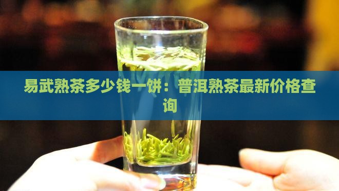 易武熟茶多少钱一饼：普洱熟茶最新价格查询