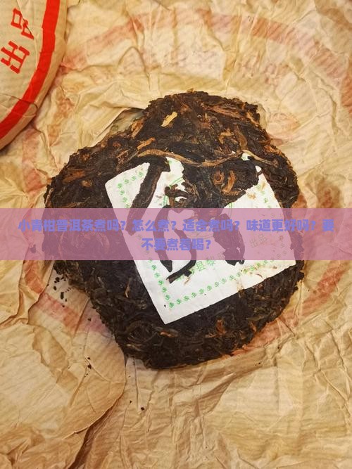 小青柑普洱茶煮吗?怎么煮?适合煮吗?味道更好吗?要不要煮着喝? 小青柑普洱茶煮吗?怎么煮?适合煮吗?味道更好吗?要不要煮着喝?