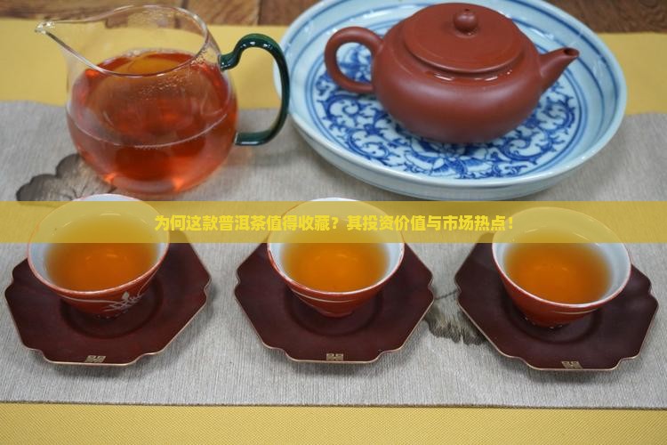 为何这款普洱茶值得收藏？其投资价值与市场热点！